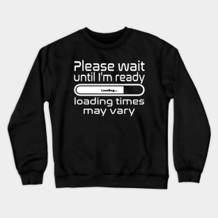 Please wait until I'm ready, loading times may vary Crewneck Sweatshirt